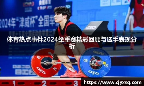 体育热点事件2024举重赛精彩回顾与选手表现分析